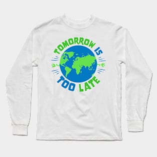 Earth Day - Tomorrow Is Too Late Long Sleeve T-Shirt